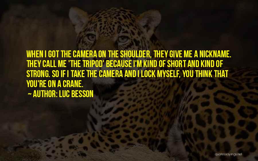 Luc Besson Quotes: When I Got The Camera On The Shoulder, They Give Me A Nickname. They Call Me 'the Tripod' Because I'm