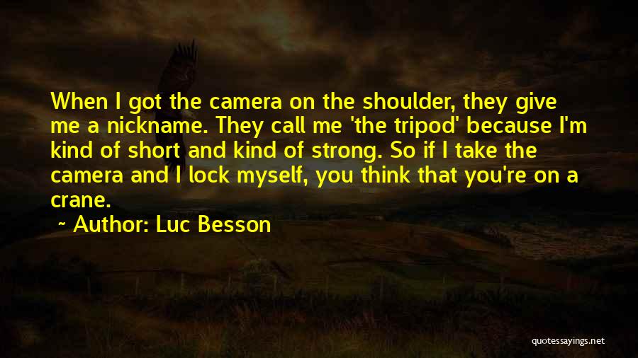 Luc Besson Quotes: When I Got The Camera On The Shoulder, They Give Me A Nickname. They Call Me 'the Tripod' Because I'm