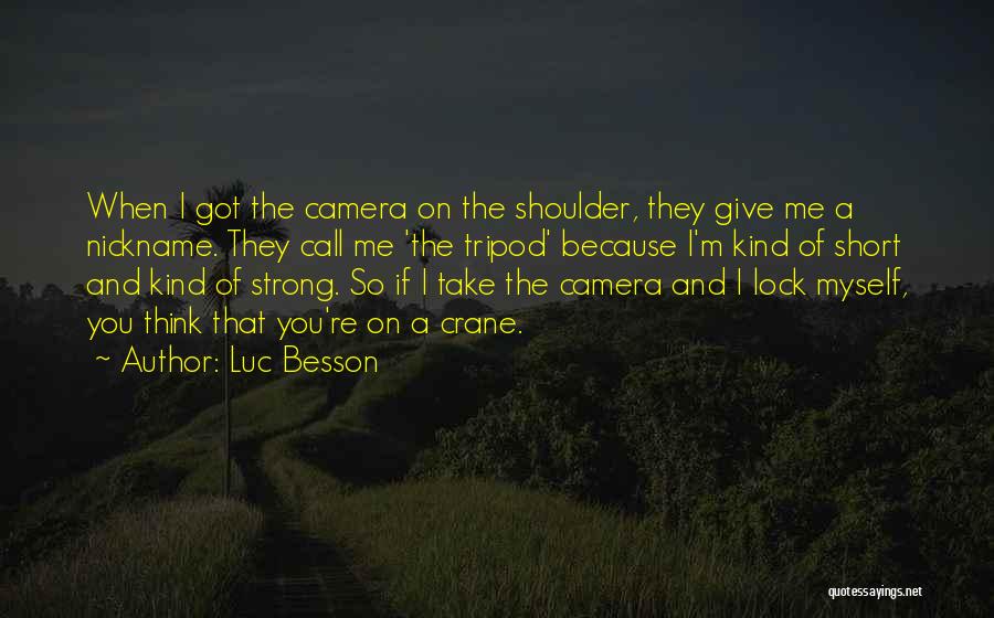 Luc Besson Quotes: When I Got The Camera On The Shoulder, They Give Me A Nickname. They Call Me 'the Tripod' Because I'm