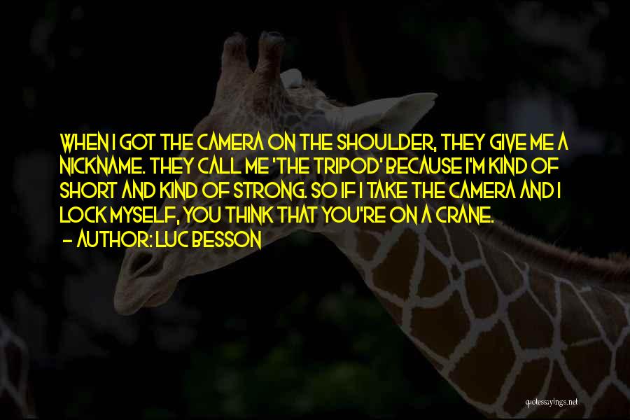 Luc Besson Quotes: When I Got The Camera On The Shoulder, They Give Me A Nickname. They Call Me 'the Tripod' Because I'm