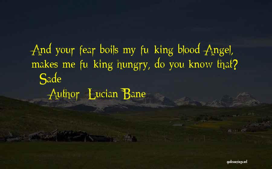 Lucian Bane Quotes: And Your Fear Boils My Fu*king Blood Angel, Makes Me Fu*king Hungry, Do You Know That? ~sade~