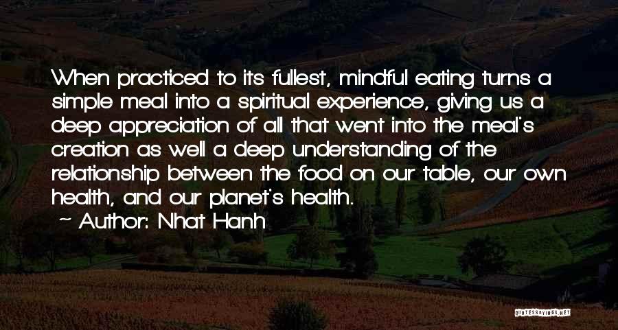Nhat Hanh Quotes: When Practiced To Its Fullest, Mindful Eating Turns A Simple Meal Into A Spiritual Experience, Giving Us A Deep Appreciation