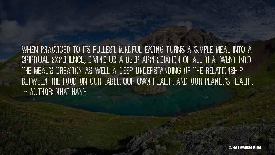 Nhat Hanh Quotes: When Practiced To Its Fullest, Mindful Eating Turns A Simple Meal Into A Spiritual Experience, Giving Us A Deep Appreciation