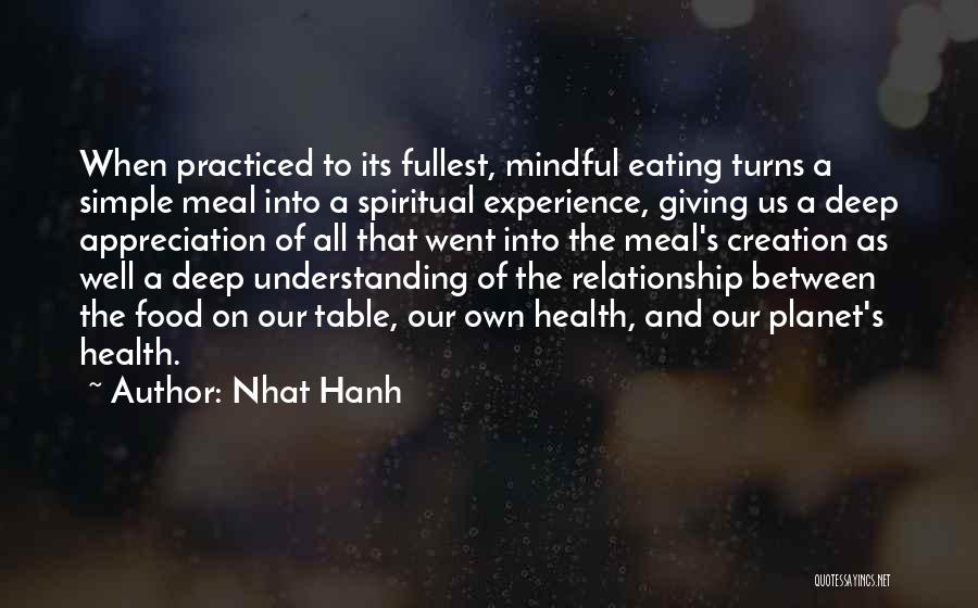 Nhat Hanh Quotes: When Practiced To Its Fullest, Mindful Eating Turns A Simple Meal Into A Spiritual Experience, Giving Us A Deep Appreciation