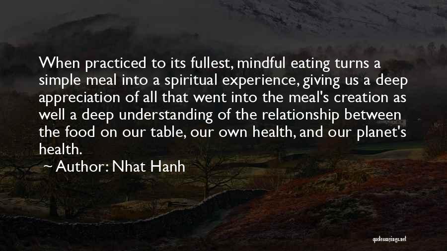 Nhat Hanh Quotes: When Practiced To Its Fullest, Mindful Eating Turns A Simple Meal Into A Spiritual Experience, Giving Us A Deep Appreciation