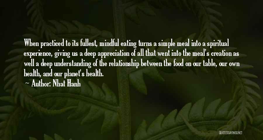 Nhat Hanh Quotes: When Practiced To Its Fullest, Mindful Eating Turns A Simple Meal Into A Spiritual Experience, Giving Us A Deep Appreciation