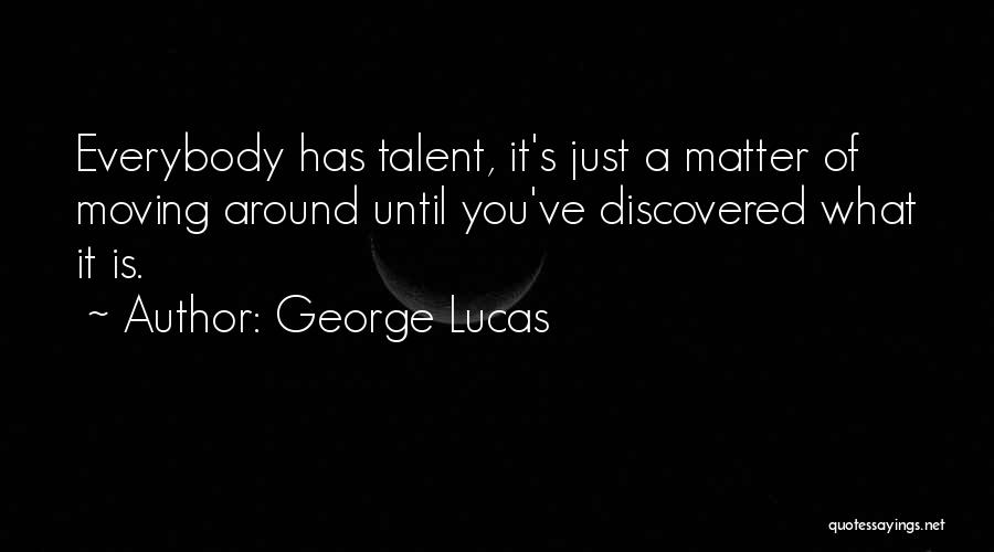 George Lucas Quotes: Everybody Has Talent, It's Just A Matter Of Moving Around Until You've Discovered What It Is.