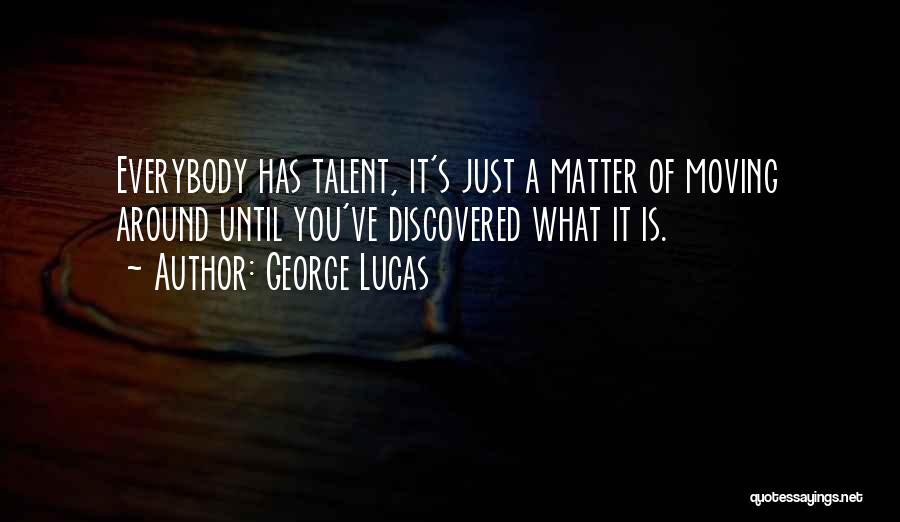 George Lucas Quotes: Everybody Has Talent, It's Just A Matter Of Moving Around Until You've Discovered What It Is.