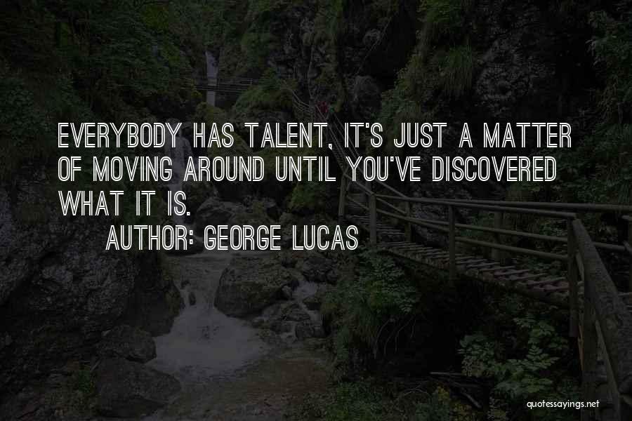 George Lucas Quotes: Everybody Has Talent, It's Just A Matter Of Moving Around Until You've Discovered What It Is.