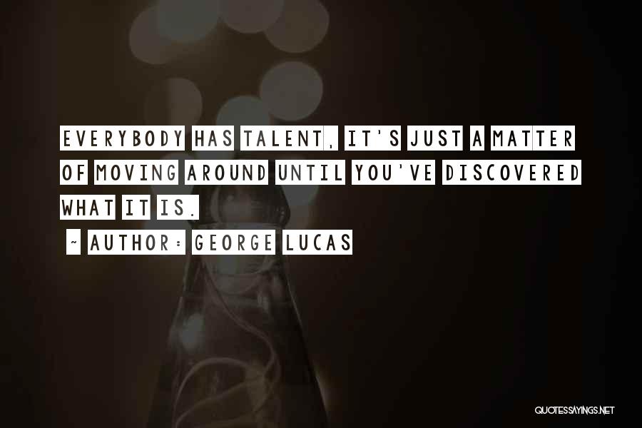 George Lucas Quotes: Everybody Has Talent, It's Just A Matter Of Moving Around Until You've Discovered What It Is.