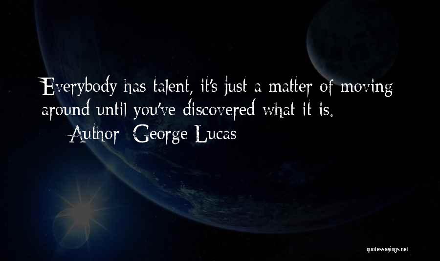 George Lucas Quotes: Everybody Has Talent, It's Just A Matter Of Moving Around Until You've Discovered What It Is.