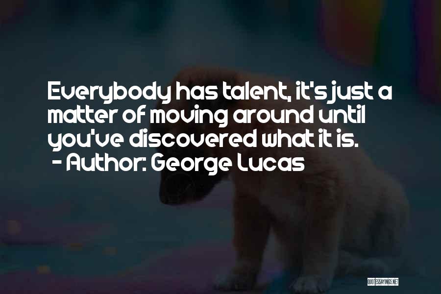 George Lucas Quotes: Everybody Has Talent, It's Just A Matter Of Moving Around Until You've Discovered What It Is.