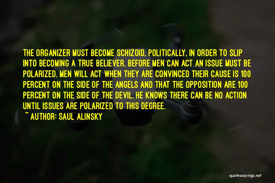 Saul Alinsky Quotes: The Organizer Must Become Schizoid, Politically, In Order To Slip Into Becoming A True Believer. Before Men Can Act An