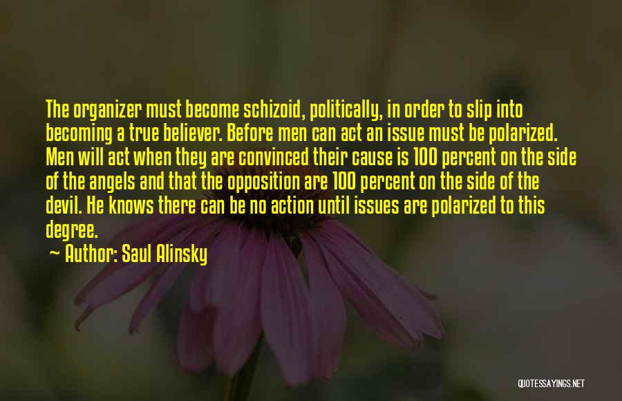 Saul Alinsky Quotes: The Organizer Must Become Schizoid, Politically, In Order To Slip Into Becoming A True Believer. Before Men Can Act An