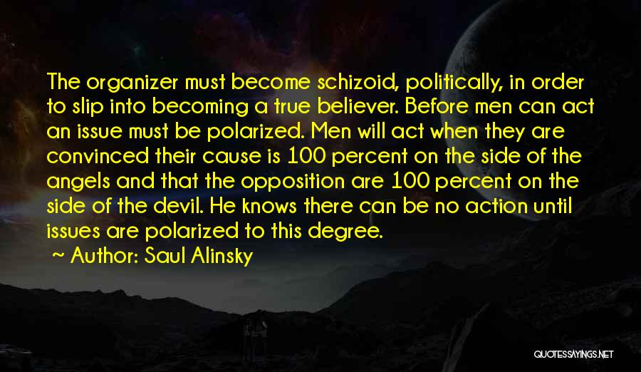 Saul Alinsky Quotes: The Organizer Must Become Schizoid, Politically, In Order To Slip Into Becoming A True Believer. Before Men Can Act An