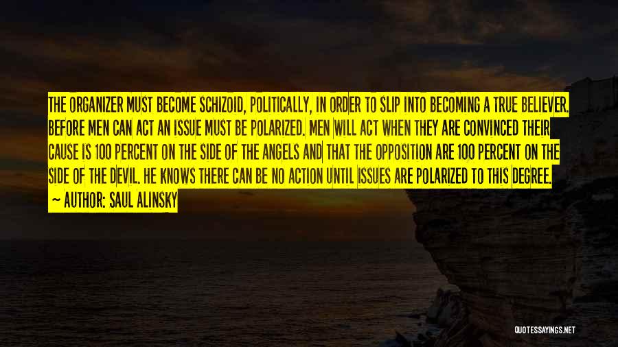 Saul Alinsky Quotes: The Organizer Must Become Schizoid, Politically, In Order To Slip Into Becoming A True Believer. Before Men Can Act An