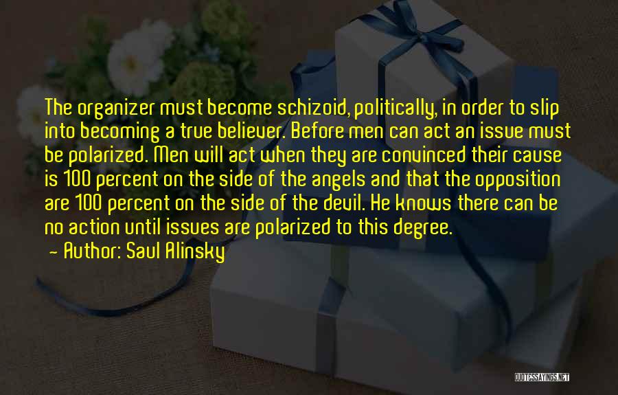 Saul Alinsky Quotes: The Organizer Must Become Schizoid, Politically, In Order To Slip Into Becoming A True Believer. Before Men Can Act An