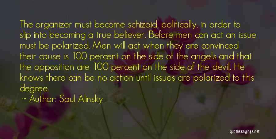 Saul Alinsky Quotes: The Organizer Must Become Schizoid, Politically, In Order To Slip Into Becoming A True Believer. Before Men Can Act An