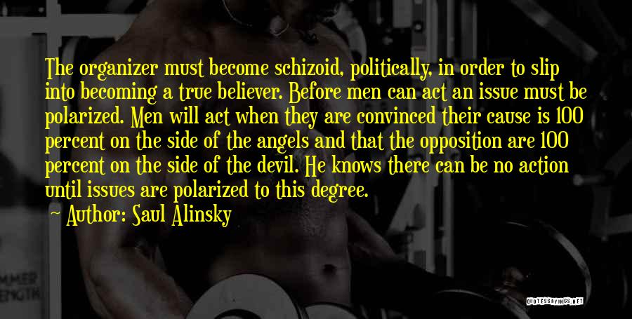 Saul Alinsky Quotes: The Organizer Must Become Schizoid, Politically, In Order To Slip Into Becoming A True Believer. Before Men Can Act An