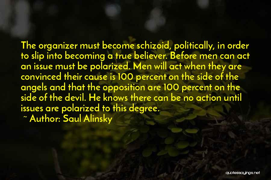 Saul Alinsky Quotes: The Organizer Must Become Schizoid, Politically, In Order To Slip Into Becoming A True Believer. Before Men Can Act An