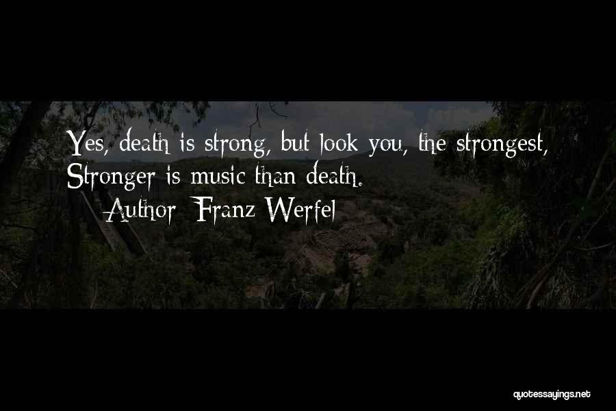 Franz Werfel Quotes: Yes, Death Is Strong, But Look You, The Strongest, Stronger Is Music Than Death.