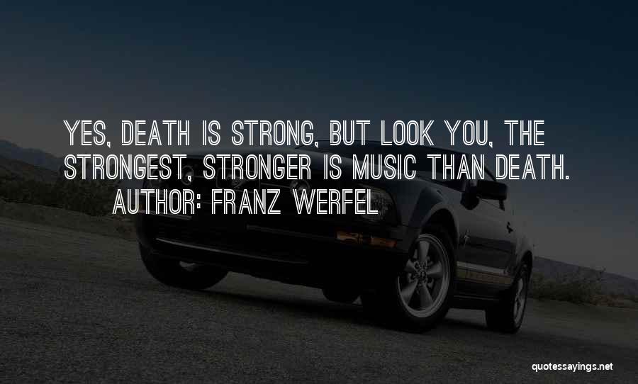 Franz Werfel Quotes: Yes, Death Is Strong, But Look You, The Strongest, Stronger Is Music Than Death.