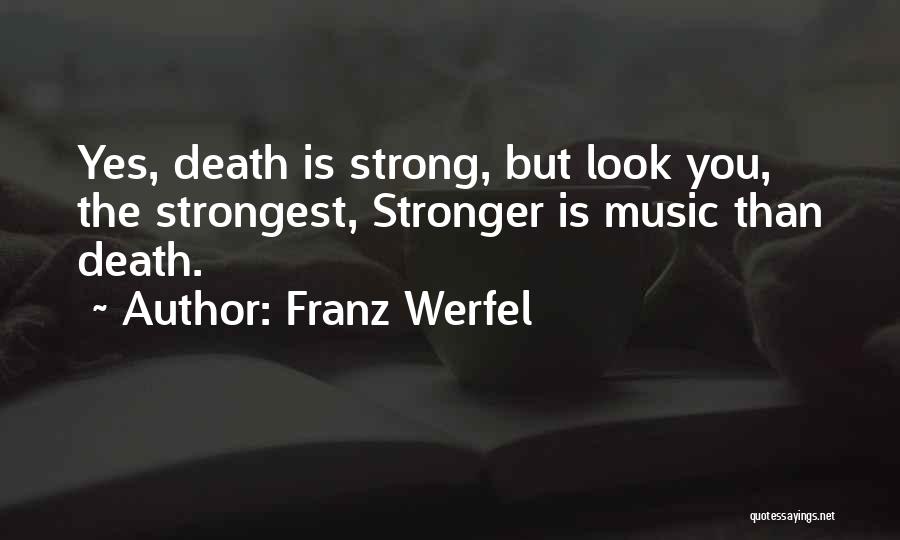 Franz Werfel Quotes: Yes, Death Is Strong, But Look You, The Strongest, Stronger Is Music Than Death.