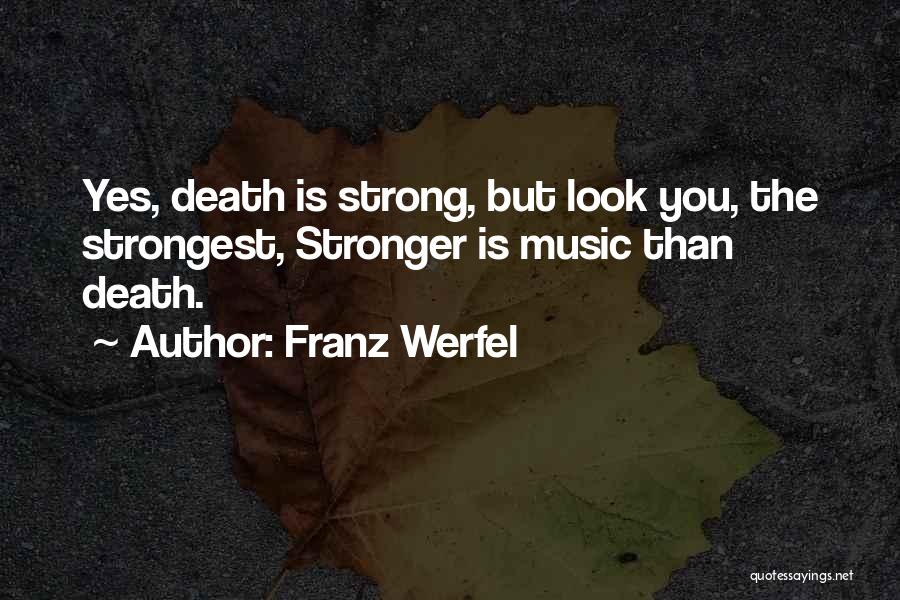 Franz Werfel Quotes: Yes, Death Is Strong, But Look You, The Strongest, Stronger Is Music Than Death.