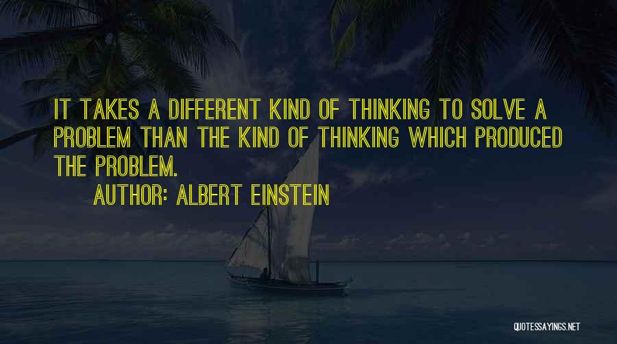 Albert Einstein Quotes: It Takes A Different Kind Of Thinking To Solve A Problem Than The Kind Of Thinking Which Produced The Problem.