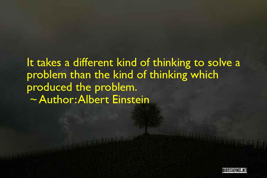 Albert Einstein Quotes: It Takes A Different Kind Of Thinking To Solve A Problem Than The Kind Of Thinking Which Produced The Problem.