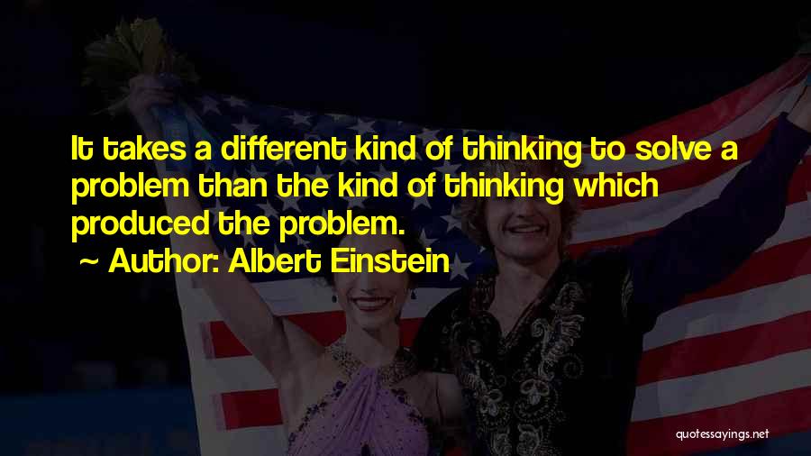 Albert Einstein Quotes: It Takes A Different Kind Of Thinking To Solve A Problem Than The Kind Of Thinking Which Produced The Problem.