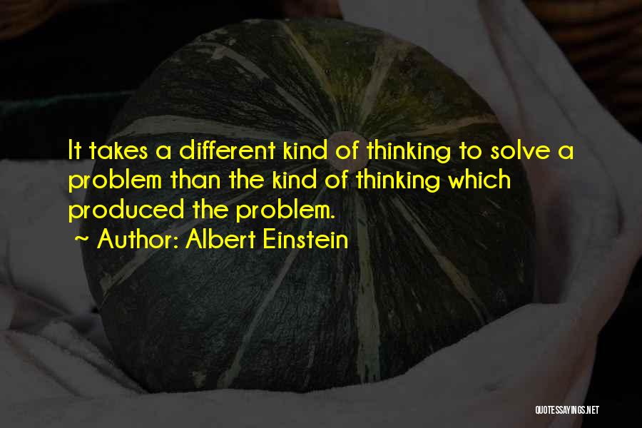 Albert Einstein Quotes: It Takes A Different Kind Of Thinking To Solve A Problem Than The Kind Of Thinking Which Produced The Problem.