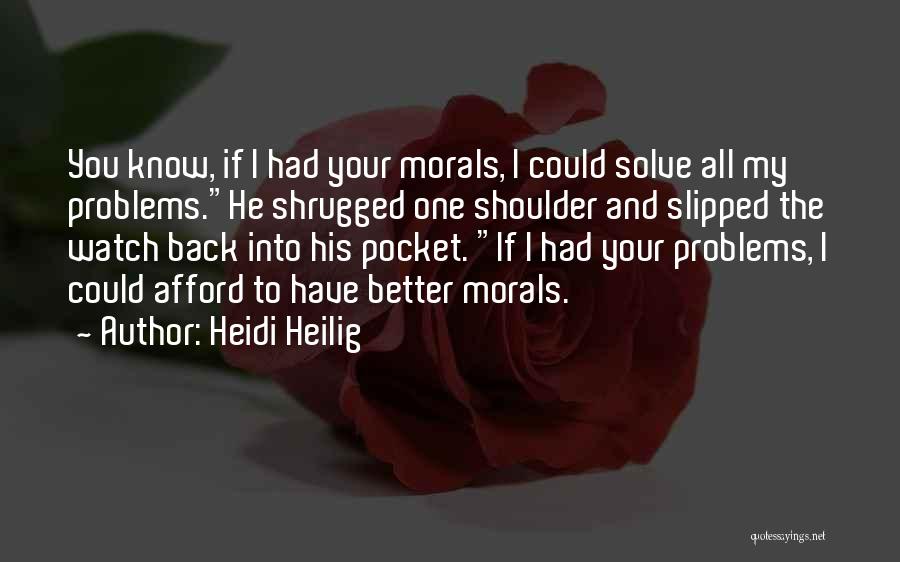 Heidi Heilig Quotes: You Know, If I Had Your Morals, I Could Solve All My Problems.he Shrugged One Shoulder And Slipped The Watch