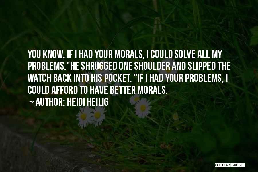 Heidi Heilig Quotes: You Know, If I Had Your Morals, I Could Solve All My Problems.he Shrugged One Shoulder And Slipped The Watch