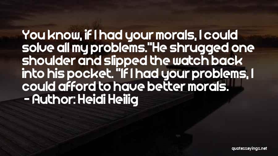 Heidi Heilig Quotes: You Know, If I Had Your Morals, I Could Solve All My Problems.he Shrugged One Shoulder And Slipped The Watch