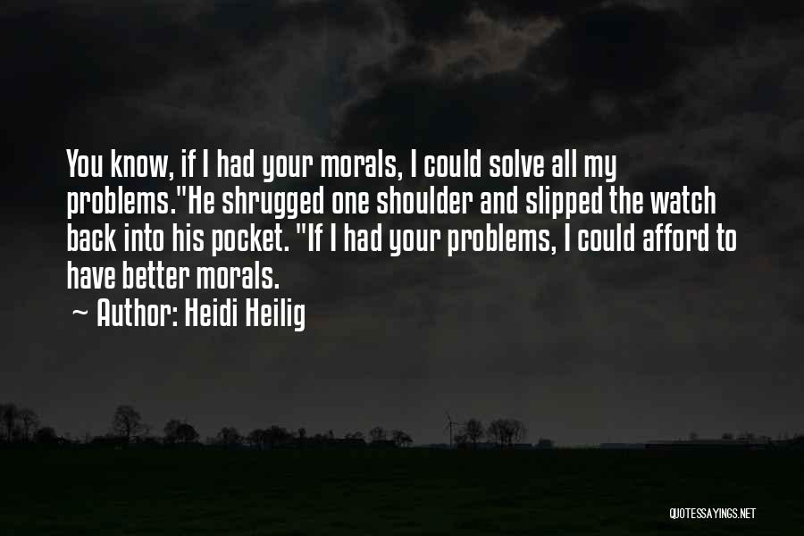 Heidi Heilig Quotes: You Know, If I Had Your Morals, I Could Solve All My Problems.he Shrugged One Shoulder And Slipped The Watch