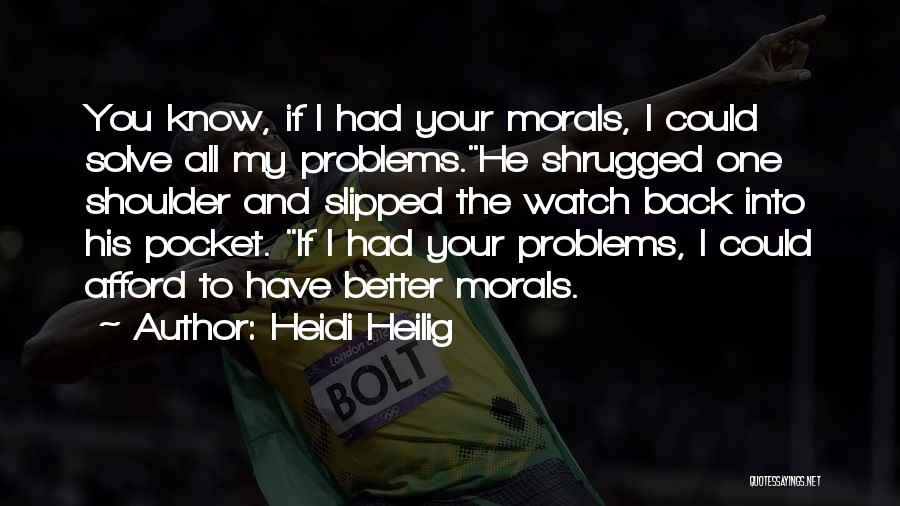 Heidi Heilig Quotes: You Know, If I Had Your Morals, I Could Solve All My Problems.he Shrugged One Shoulder And Slipped The Watch