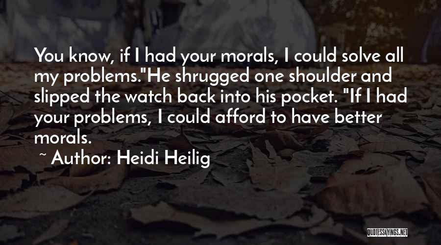 Heidi Heilig Quotes: You Know, If I Had Your Morals, I Could Solve All My Problems.he Shrugged One Shoulder And Slipped The Watch