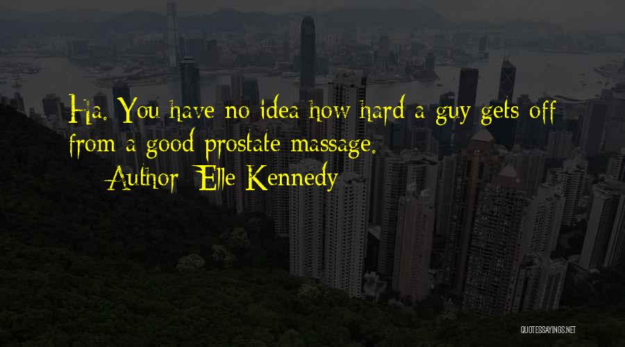 Elle Kennedy Quotes: Ha. You Have No Idea How Hard A Guy Gets Off From A Good Prostate Massage.