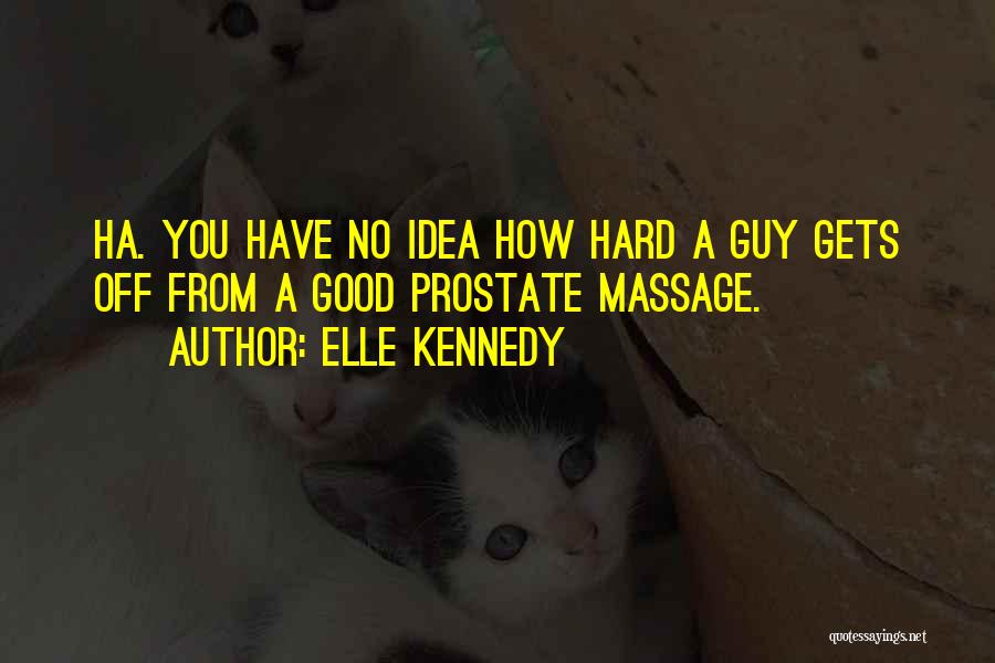 Elle Kennedy Quotes: Ha. You Have No Idea How Hard A Guy Gets Off From A Good Prostate Massage.