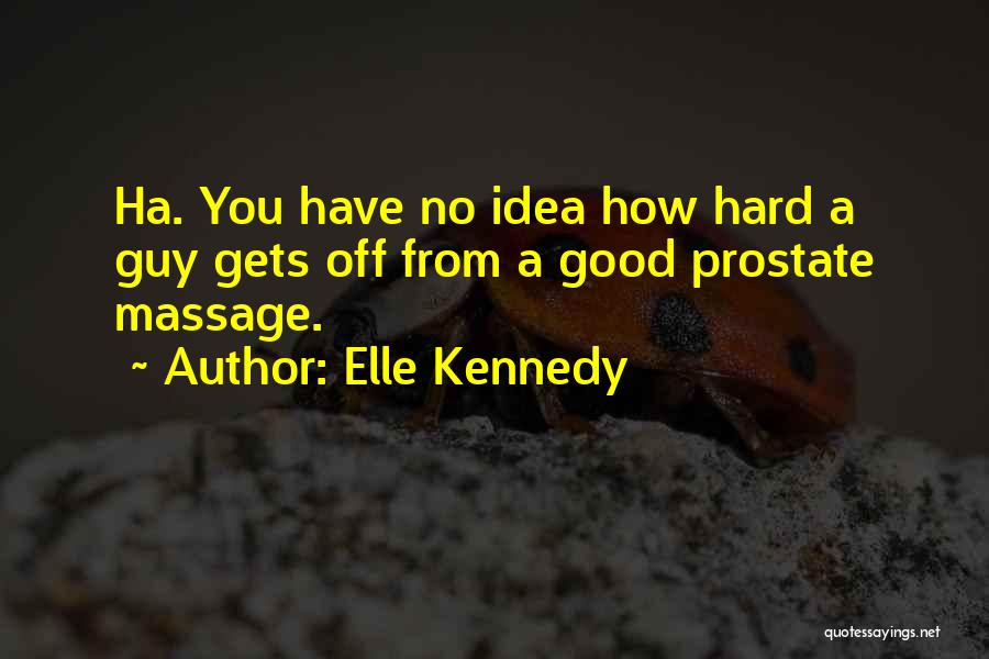 Elle Kennedy Quotes: Ha. You Have No Idea How Hard A Guy Gets Off From A Good Prostate Massage.