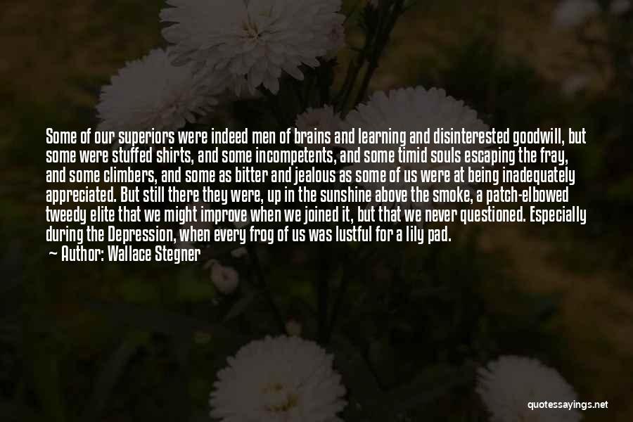 Wallace Stegner Quotes: Some Of Our Superiors Were Indeed Men Of Brains And Learning And Disinterested Goodwill, But Some Were Stuffed Shirts, And