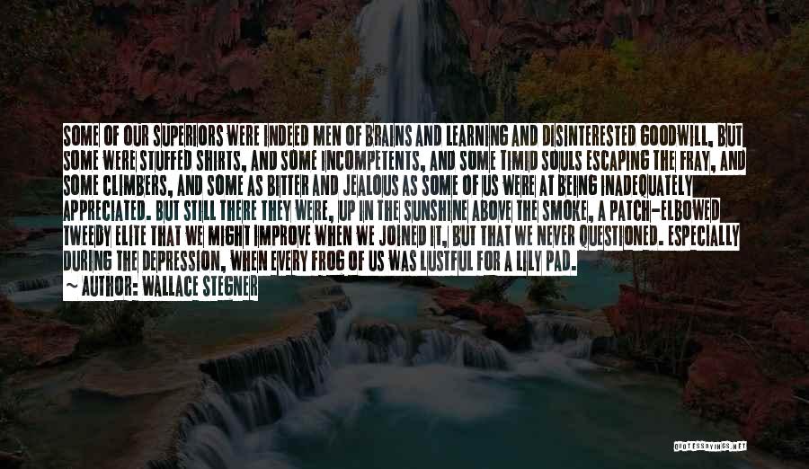 Wallace Stegner Quotes: Some Of Our Superiors Were Indeed Men Of Brains And Learning And Disinterested Goodwill, But Some Were Stuffed Shirts, And