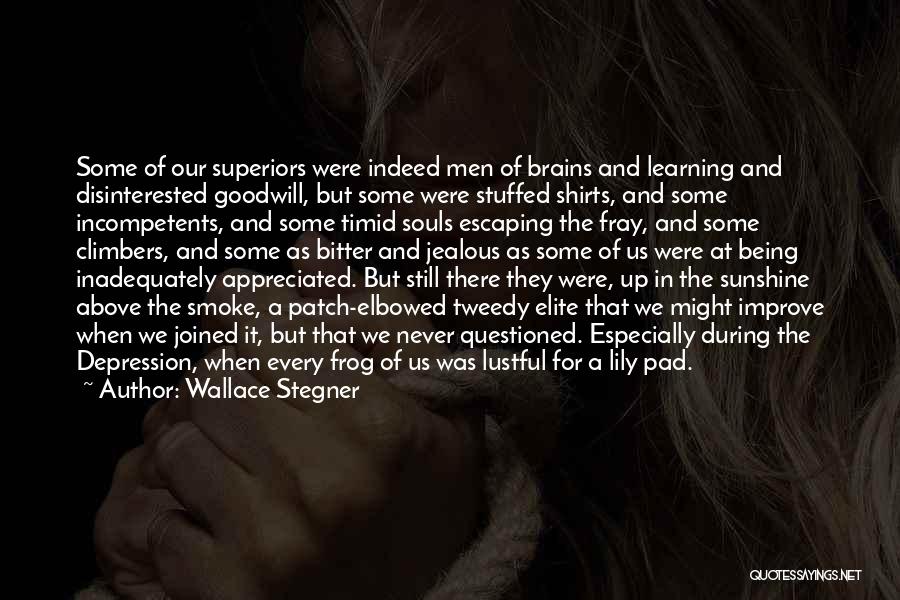 Wallace Stegner Quotes: Some Of Our Superiors Were Indeed Men Of Brains And Learning And Disinterested Goodwill, But Some Were Stuffed Shirts, And