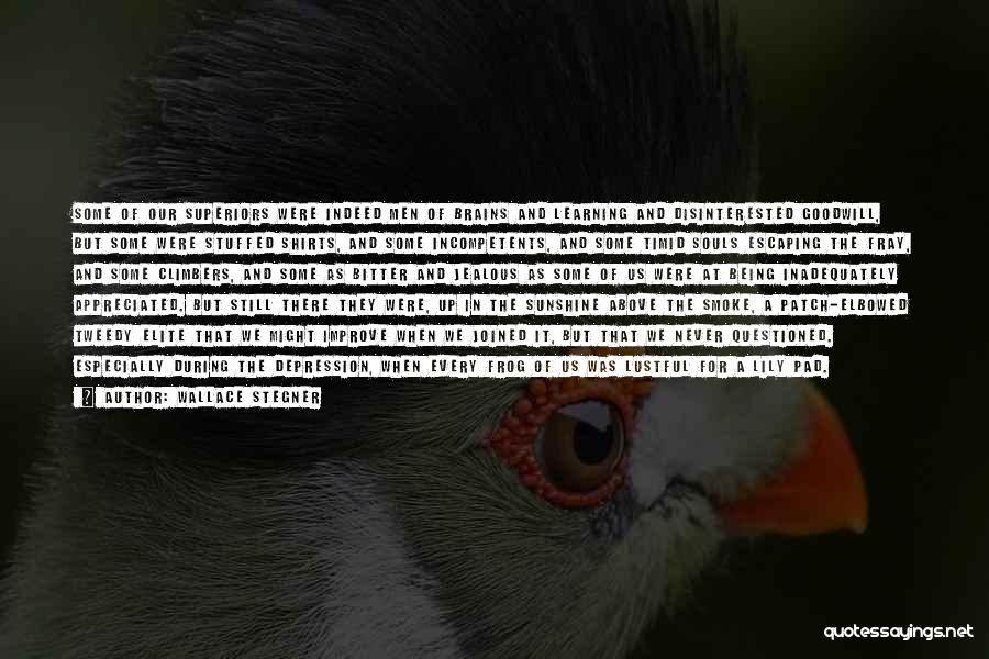 Wallace Stegner Quotes: Some Of Our Superiors Were Indeed Men Of Brains And Learning And Disinterested Goodwill, But Some Were Stuffed Shirts, And