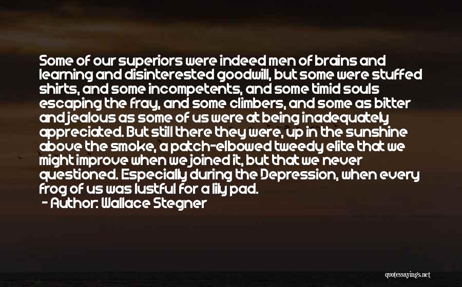 Wallace Stegner Quotes: Some Of Our Superiors Were Indeed Men Of Brains And Learning And Disinterested Goodwill, But Some Were Stuffed Shirts, And