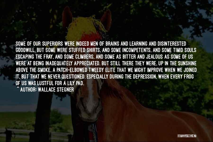 Wallace Stegner Quotes: Some Of Our Superiors Were Indeed Men Of Brains And Learning And Disinterested Goodwill, But Some Were Stuffed Shirts, And