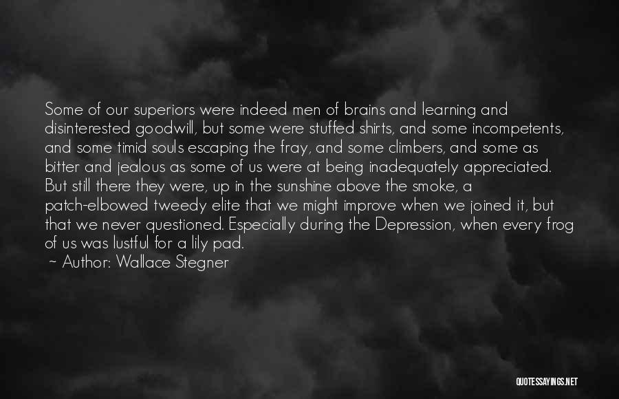 Wallace Stegner Quotes: Some Of Our Superiors Were Indeed Men Of Brains And Learning And Disinterested Goodwill, But Some Were Stuffed Shirts, And