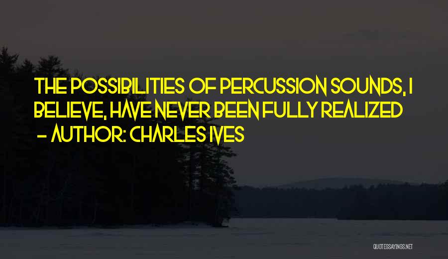 Charles Ives Quotes: The Possibilities Of Percussion Sounds, I Believe, Have Never Been Fully Realized