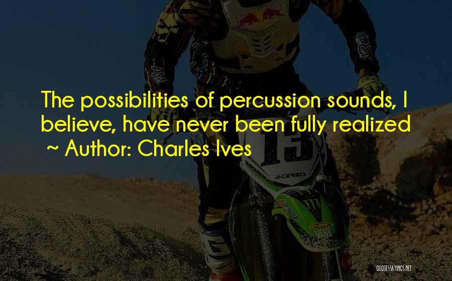 Charles Ives Quotes: The Possibilities Of Percussion Sounds, I Believe, Have Never Been Fully Realized